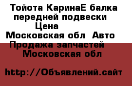 Тойота КаринаЕ балка передней подвески › Цена ­ 3 500 - Московская обл. Авто » Продажа запчастей   . Московская обл.